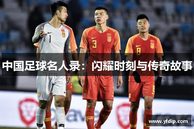 中国足球名人录：闪耀时刻与传奇故事
